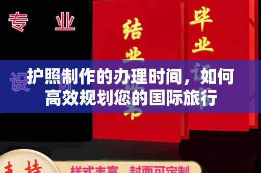来安护照制作的办理时间，如何高效规划您的国际旅行